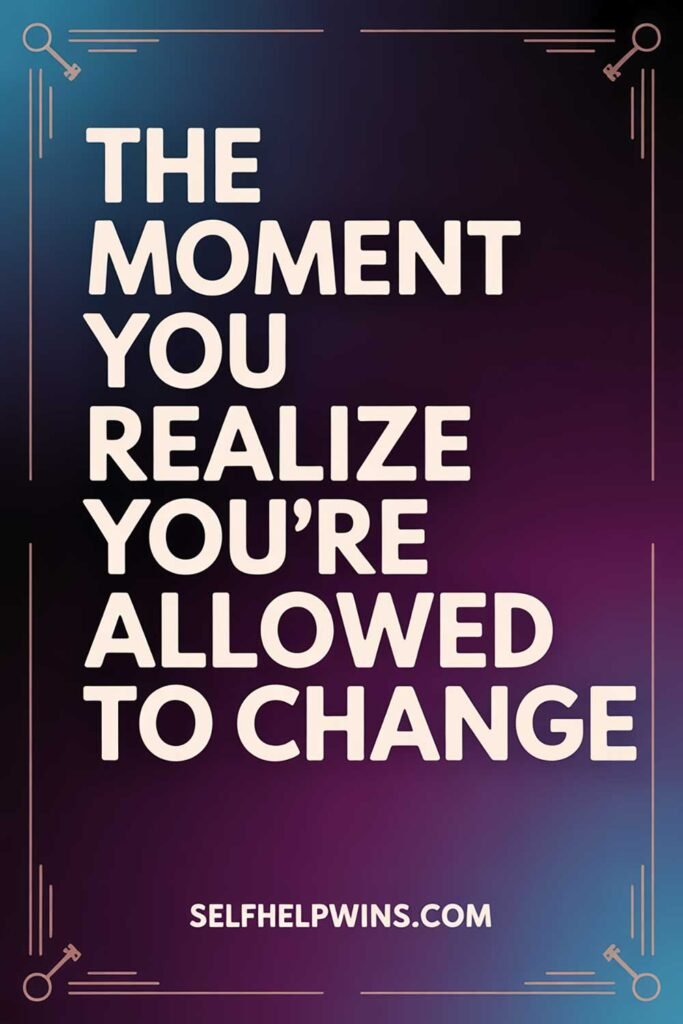 The Moment You Realize You’re Allowed to Change