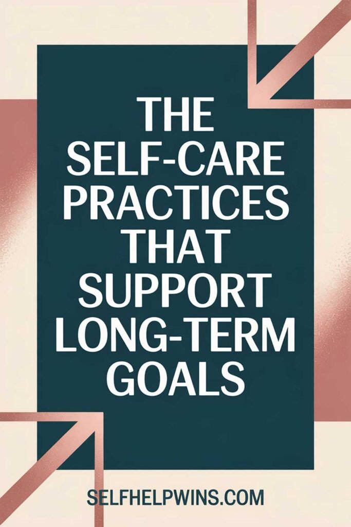 The Self-Care Practices That Support Long-Term Goals