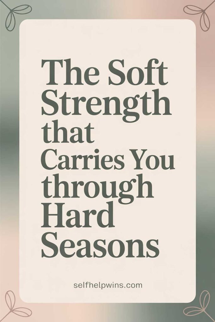 The Soft Strength That Carries You Through Hard Seasons