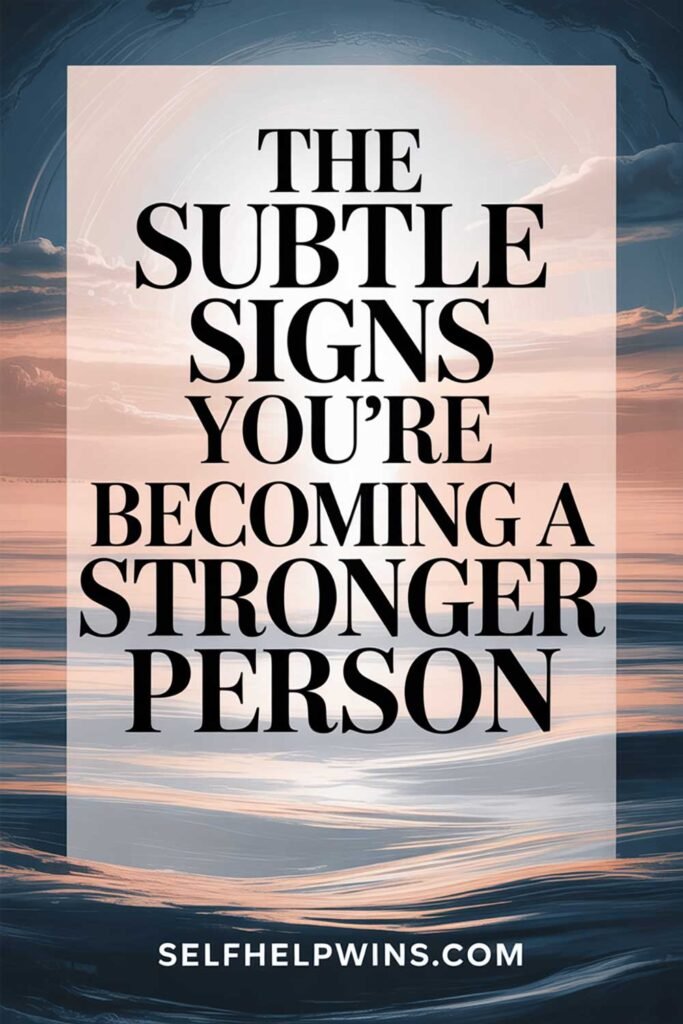 The Subtle Signs You’re Becoming a Stronger Person