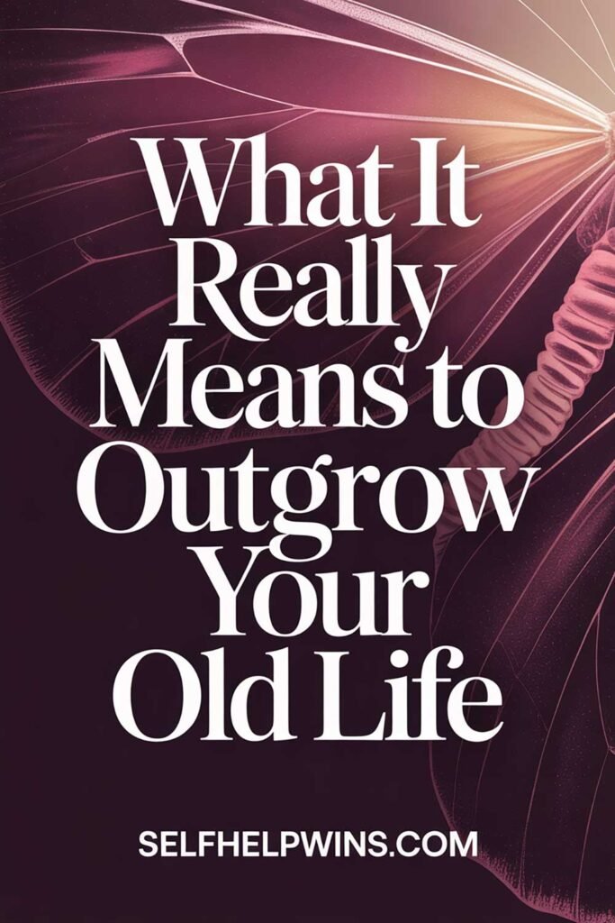 What It Really Means to Outgrow Your Old Life
