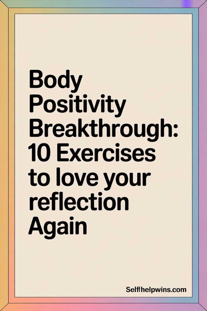 Body Positivity Breakthrough: 10 Exercises to Love Your Reflection Again