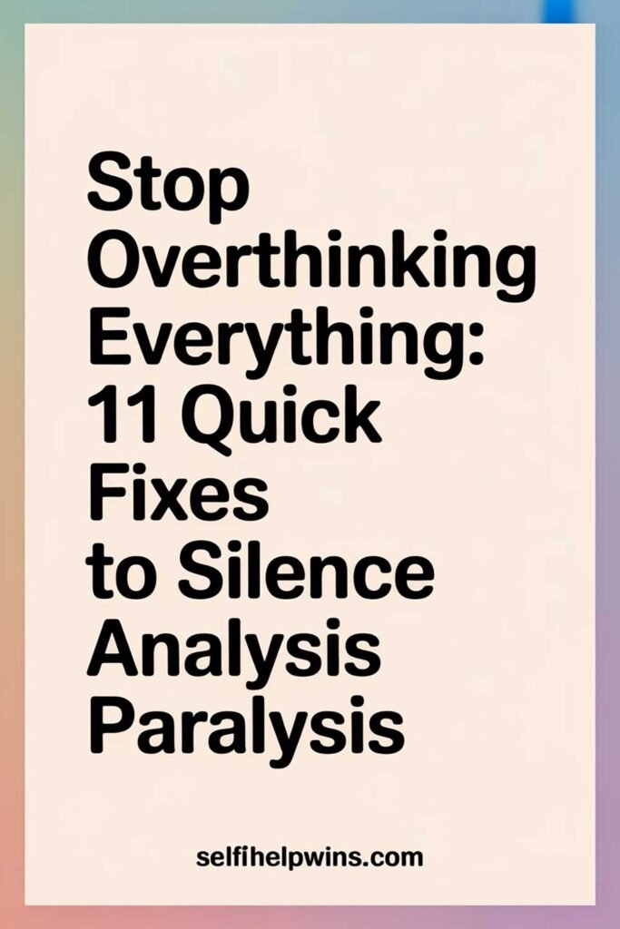 Stop Overthinking Everything: 11 Quick Fixes to Silence Analysis Paralysis