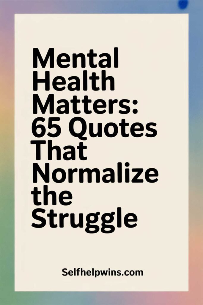 Mental Health Matters: 65 Quotes That Normalize the Struggle