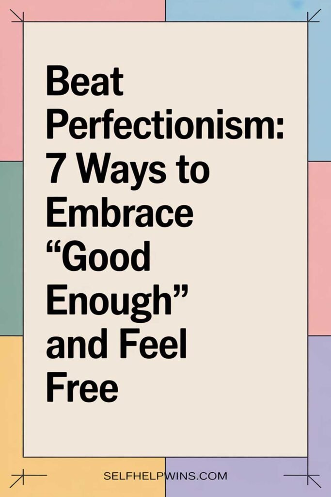 Beat Perfectionism: 7 Ways to Embrace ‘Good Enough’ and Feel Free