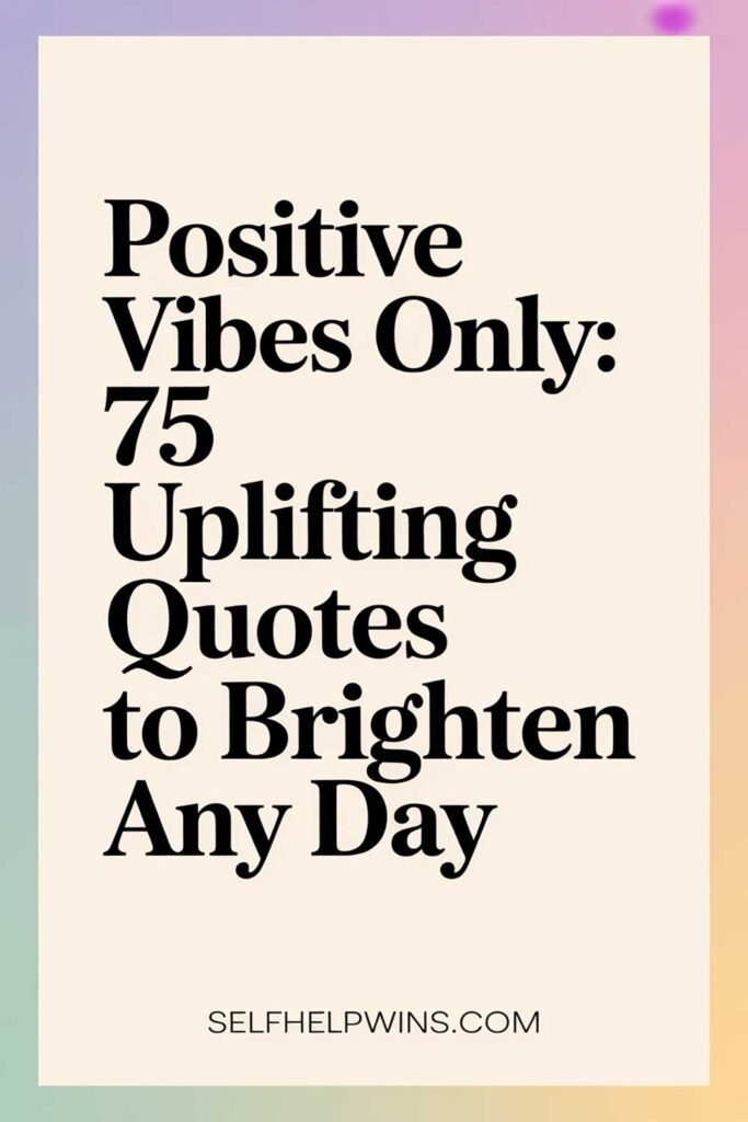 Positive Vibes Only: 75 Uplifting Quotes to Brighten Any Day