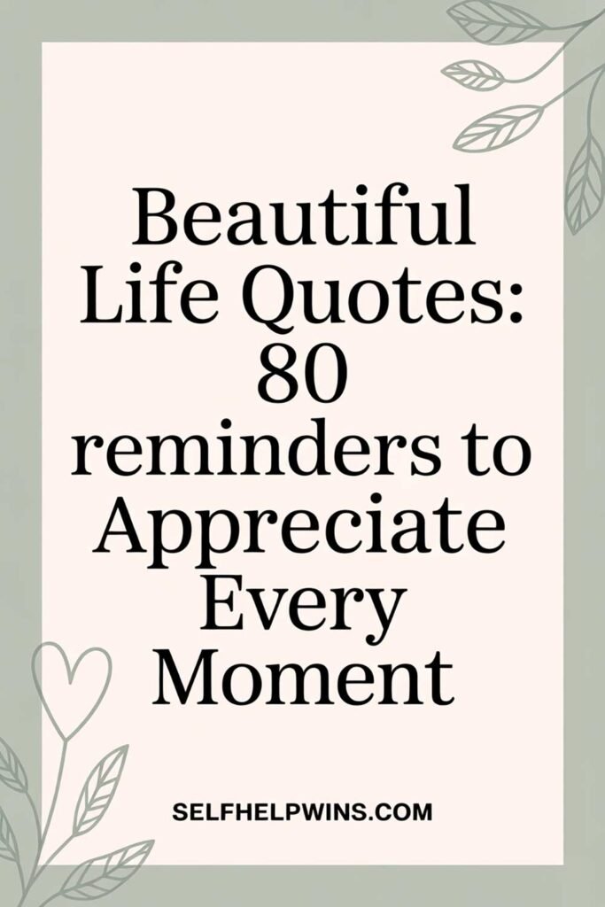 Beautiful Life Quotes: 80 Reminders to Appreciate Every Moment