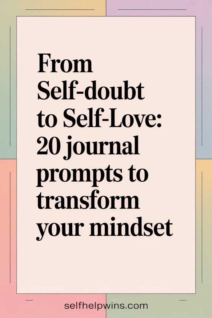 From Self-Doubt to Self-Love: 20 Journal Prompts to Transform Your Mindset