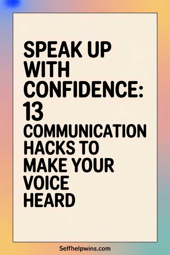 Speak Up With Confidence: 13 Communication Hacks to Make Your Voice Heard