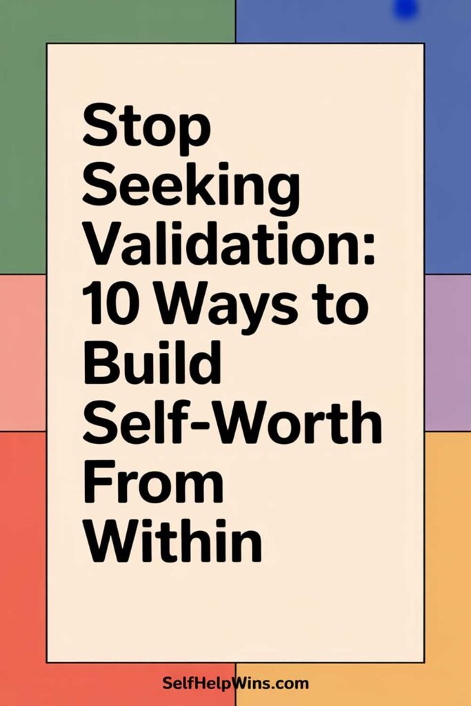 Stop Seeking Validation: 10 Ways to Build Self-Worth From Within