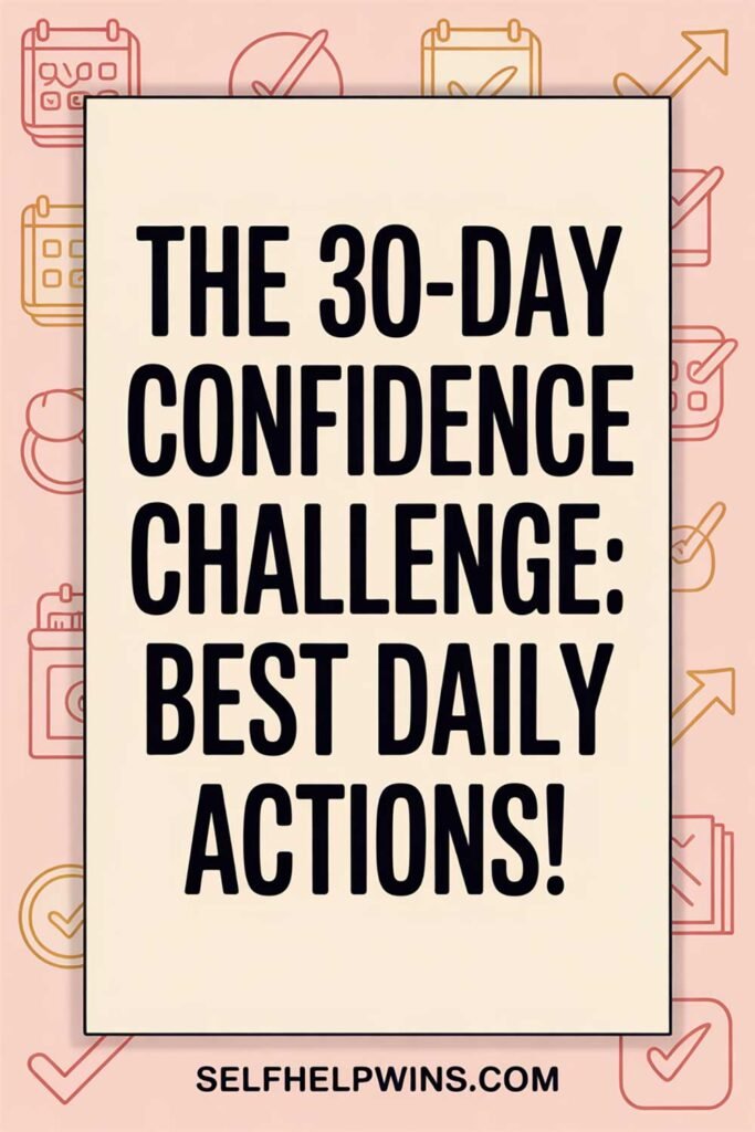 The 30-Day Confidence Challenge: Daily Actions That Will Change How You See Yourself