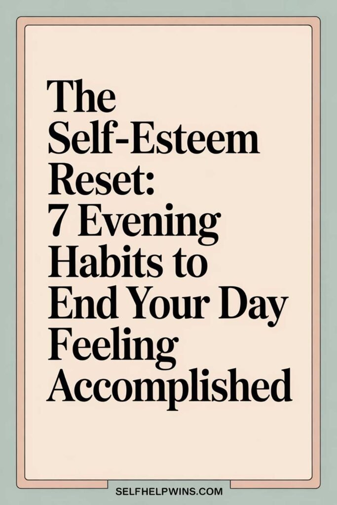 The Self-Esteem Reset: 7 Evening Habits to End Your Day Feeling Accomplished