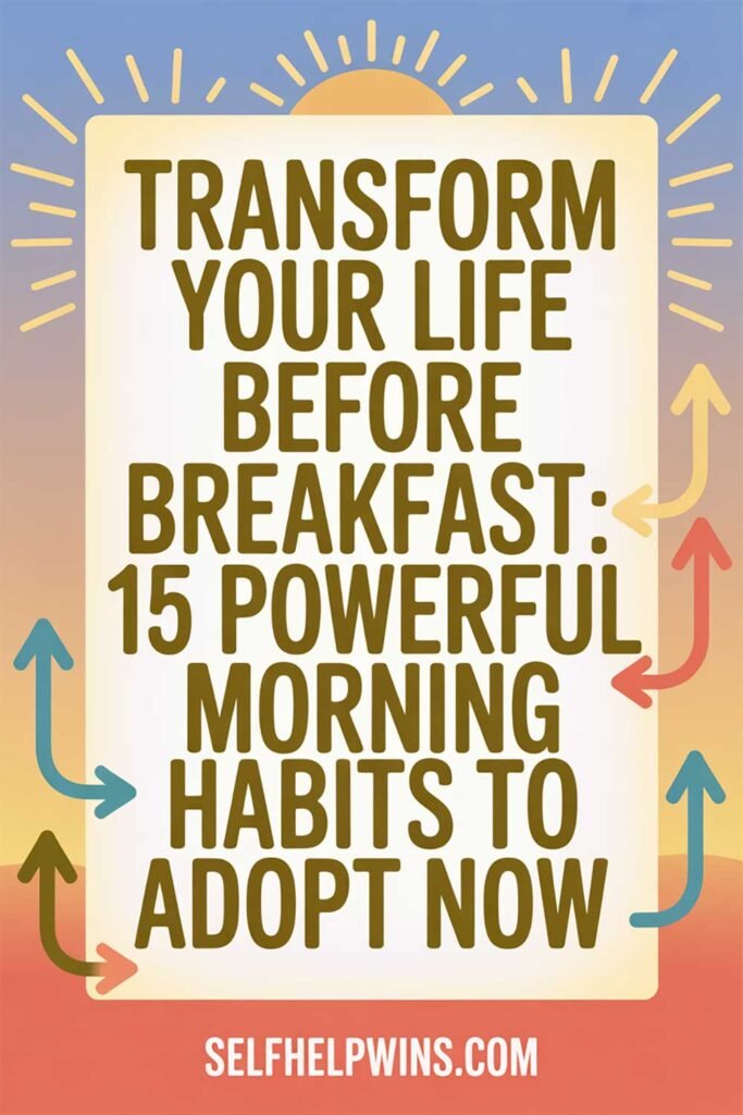 Transform Your Life Before Breakfast: 15 Powerful Morning Habits to Adopt Now