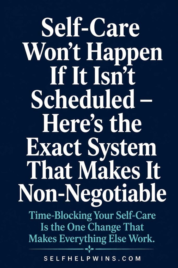 Self-Care Won’t Happen If It Isn’t Scheduled — Here’s the System That Makes It Non-Negotiable