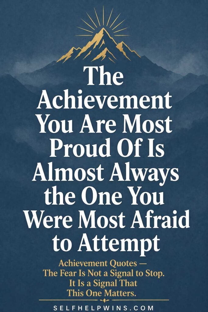 The Achievement You Are Most Proud Of Is Almost Always the One You Were Most Afraid to Attempt
