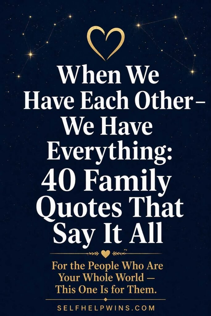 When We Have Each Other We Have Everything — 40 Family Quotes That Say It All