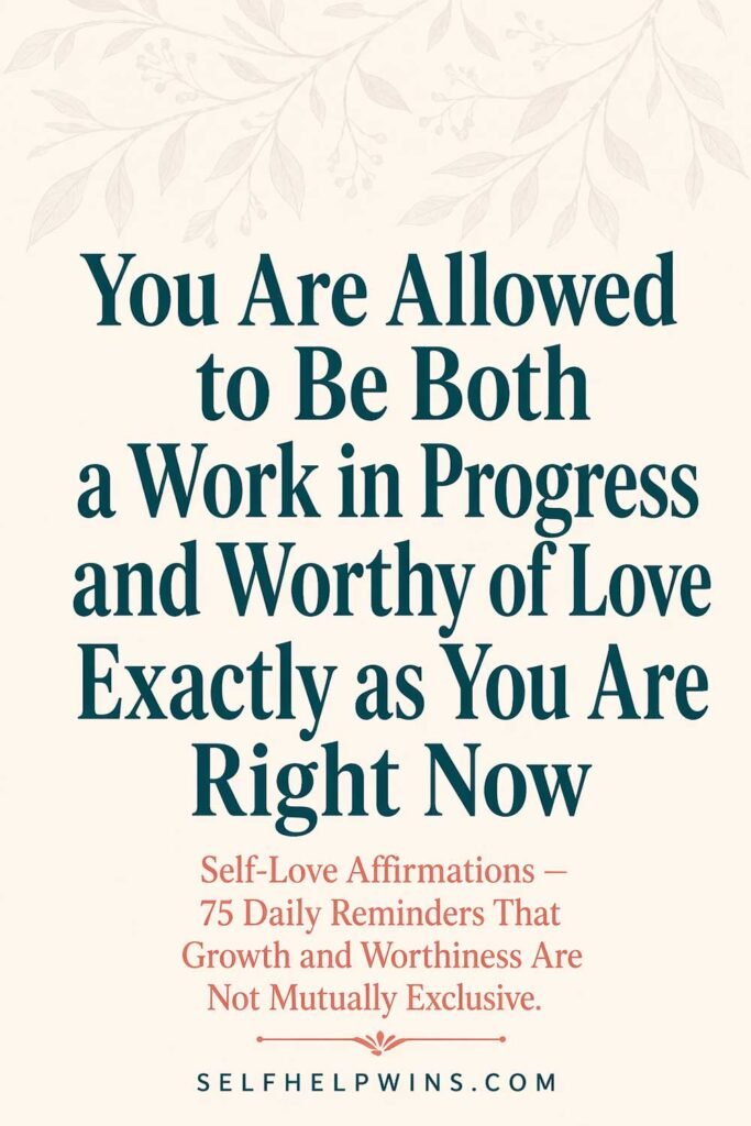 You Are Allowed to Be Both a Work in Progress and Worthy of Love Exactly as You Are Right Now